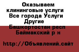 Оказываем клининговые услуги! - Все города Услуги » Другие   . Башкортостан респ.,Баймакский р-н